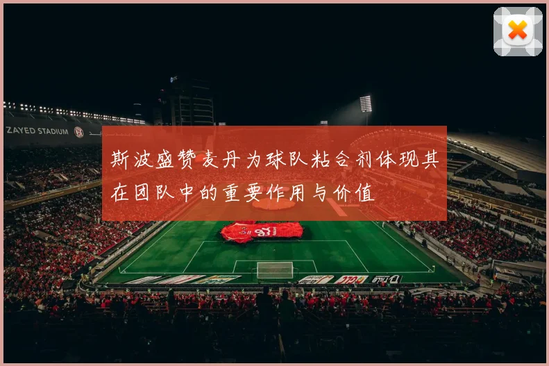 斯波盛赞麦丹为球队粘合剂体现其在团队中的重要作用与价值