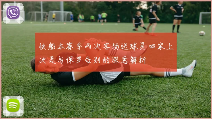 快船本赛季两次客场送球员回家上次是与保罗告别的深意解析