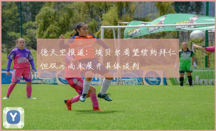 德天空报道：埃贝尔渴望续约拜仁但双方尚未展开具体谈判